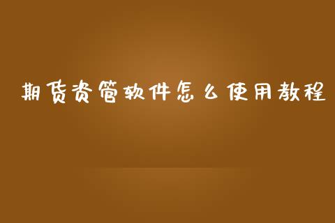 期货资管软件怎么使用教程_https://wap.jnbaishite.cn_全球财富_第1张