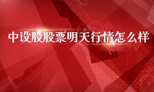 中设股股票明天行情怎么样_https://wap.jnbaishite.cn_期货资讯_第1张