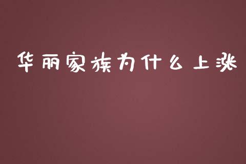 华丽家族为什么上涨_https://wap.jnbaishite.cn_理财投资_第1张