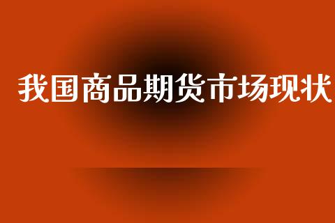 我国商品期货市场现状_https://wap.jnbaishite.cn_理财投资_第1张