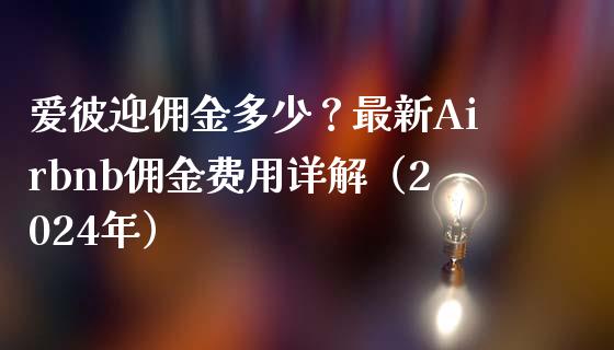 爱彼迎佣金多少？最新Airbnb佣金费用详解（2024年）_https://wap.jnbaishite.cn_期货资讯_第1张