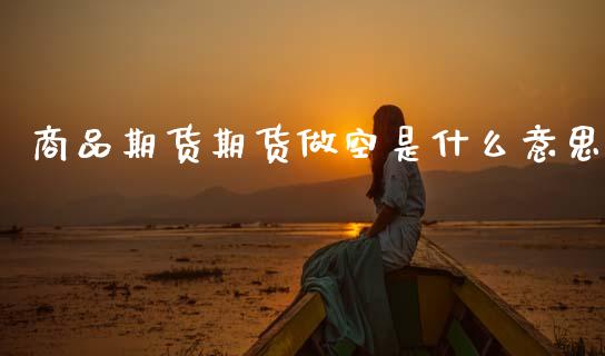 商品期货期货做空是什么意思_https://wap.jnbaishite.cn_理财投资_第1张