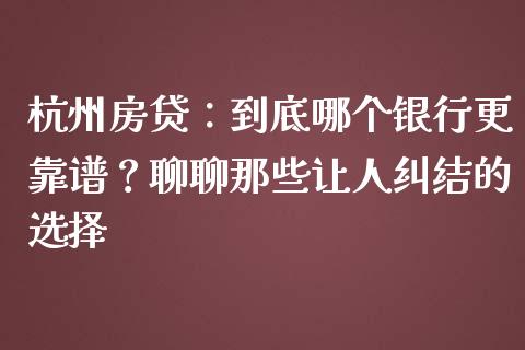 杭州房贷：到底哪个银行更靠谱？聊聊那些让人纠结的选择_https://wap.jnbaishite.cn_全球财富_第1张