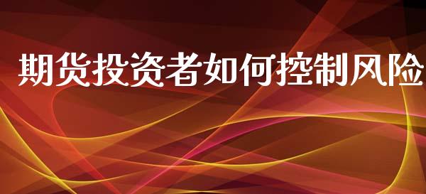 期货投资者如何控制风险_https://wap.jnbaishite.cn_期货资讯_第1张