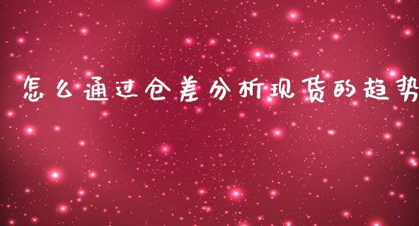 怎么通过仓差分析现货的趋势_https://wap.jnbaishite.cn_金融资讯_第1张