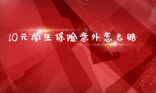 lO元学生保险意外怎么赔_https://wap.jnbaishite.cn_全球财富_第1张