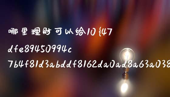 哪里理财可以给10%的收益_https://wap.jnbaishite.cn_期货资讯_第1张