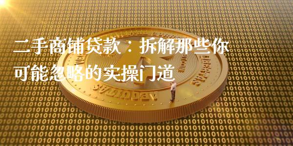 二手商铺贷款：拆解那些你可能忽略的实操门道_https://wap.jnbaishite.cn_全球财富_第1张