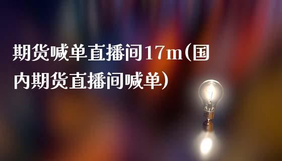 期货喊单直播间17m(国内期货直播间喊单)_https://wap.jnbaishite.cn_金融资讯_第1张