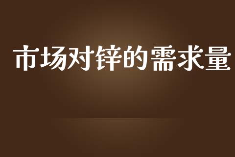 市场对锌的需求量_https://wap.jnbaishite.cn_金融资讯_第1张