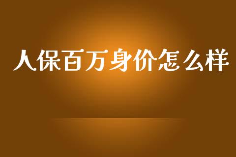 人保百万身价怎么样_https://wap.jnbaishite.cn_全球财富_第1张