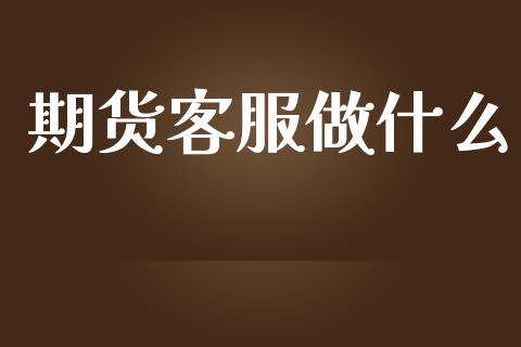 期货客服做什么_https://wap.jnbaishite.cn_理财投资_第1张
