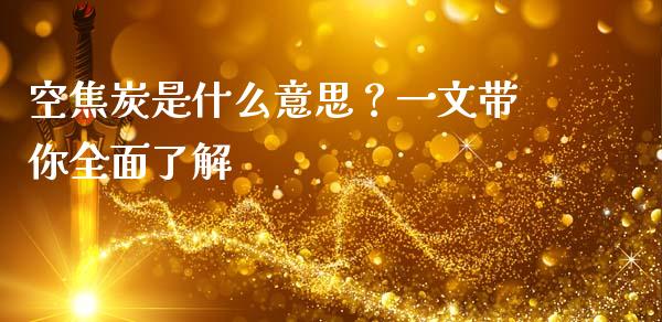 空焦炭是什么意思?一文带你全面了解_期货资讯_第1张_全球财富_理财投资_金融资讯_期货资讯 空焦炭是什么意思?一文带你全面了解_https://wap.jnbaishite.cn_期货资讯_第1张
