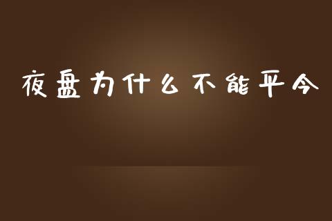 夜盘为什么不能平今_https://wap.jnbaishite.cn_理财投资_第1张