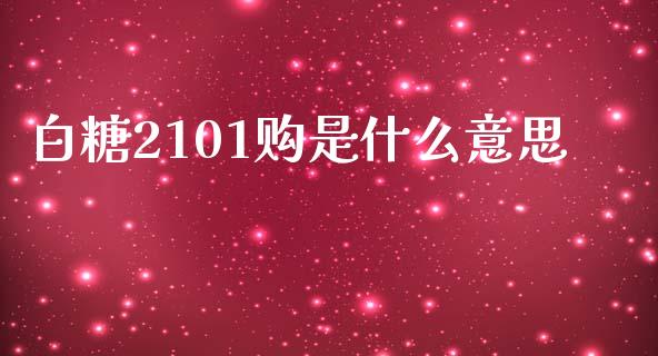 白糖2101购是什么意思_https://wap.jnbaishite.cn_全球财富_第1张