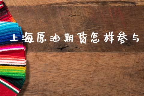 上海原油期货怎样参与_https://wap.jnbaishite.cn_金融资讯_第1张