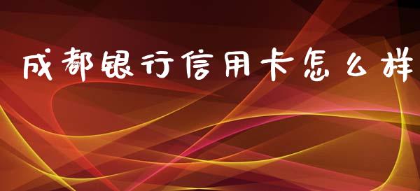 成都银行信用卡怎么样_https://wap.jnbaishite.cn_理财投资_第1张