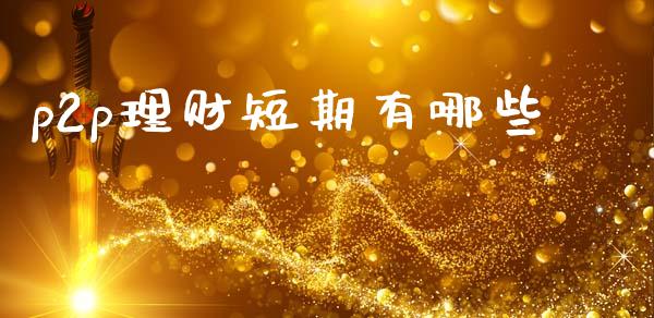 p2p理财短期有哪些_https://wap.jnbaishite.cn_期货资讯_第1张
