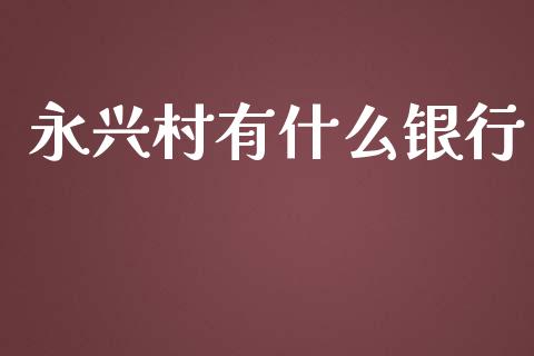 永兴村有什么银行_https://wap.jnbaishite.cn_全球财富_第1张