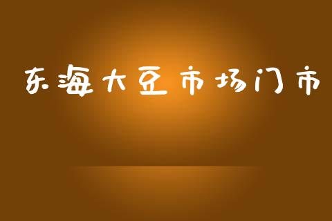 东海大豆市场门市_https://wap.jnbaishite.cn_理财投资_第1张
