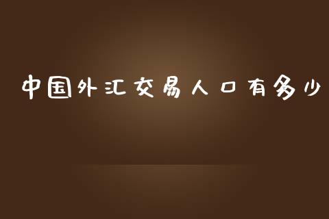 中国外汇交易人口有多少_https://wap.jnbaishite.cn_全球财富_第1张