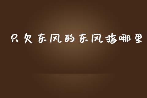 只欠东风的东风指哪里_https://wap.jnbaishite.cn_理财投资_第1张