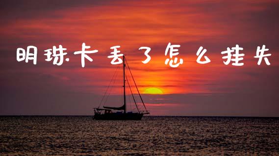 明珠卡丢了怎么挂失_https://wap.jnbaishite.cn_全球财富_第1张