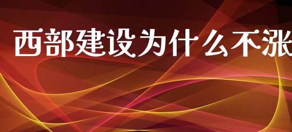 西部建设为什么不涨_https://wap.jnbaishite.cn_金融资讯_第1张