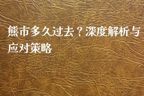 熊市多久过去？深度解析与应对策略_https://wap.jnbaishite.cn_期货资讯_第1张