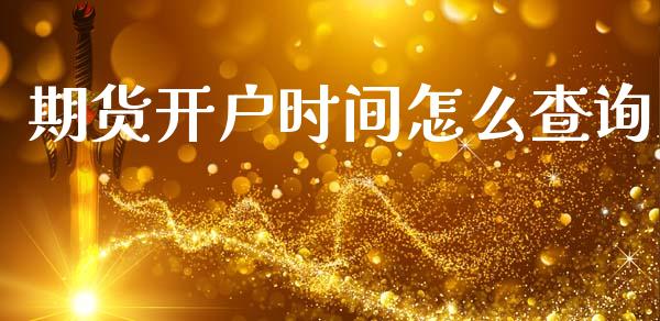 期货开户时间怎么查询_https://wap.jnbaishite.cn_金融资讯_第1张