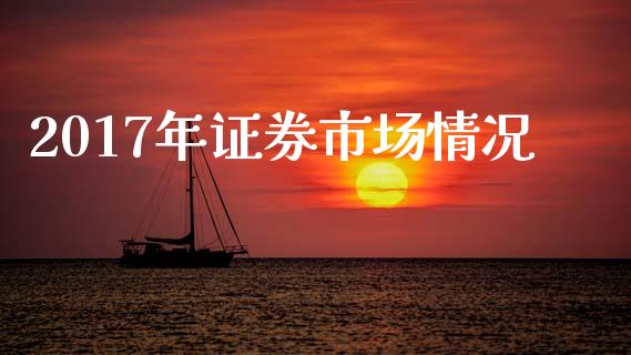 2017年证券市场情况_https://wap.jnbaishite.cn_理财投资_第1张