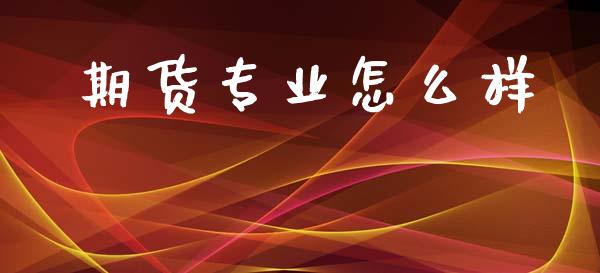 期货专业怎么样_https://wap.jnbaishite.cn_理财投资_第1张