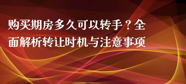 购买期房多久可以转手？全面解析转让时机与注意事项_https://wap.jnbaishite.cn_理财投资_第1张