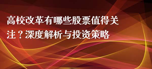 高校改革有哪些股票值得关注？深度解析与投资策略_https://wap.jnbaishite.cn_理财投资_第1张