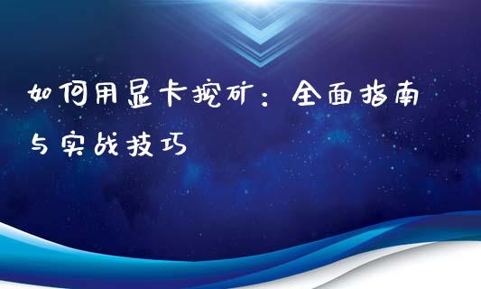 如何用显卡挖矿:全面指南与实战技巧_金融资讯_第1张_全球财富_理财投资_金融资讯_期货资讯 如何用显卡挖矿:全面指南与实战技巧_https://wap.jnbaishite.cn_金融资讯_第1张