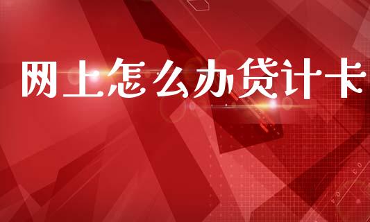 网上怎么办贷计卡_https://wap.jnbaishite.cn_金融资讯_第1张