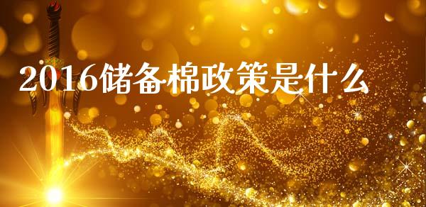 2016储备棉政策是什么_https://wap.jnbaishite.cn_期货资讯_第1张