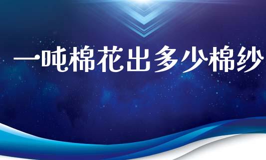 一吨棉花出多少棉纱_https://wap.jnbaishite.cn_期货资讯_第1张