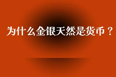 为什么金银天然是货币？_https://wap.jnbaishite.cn_金融资讯_第1张