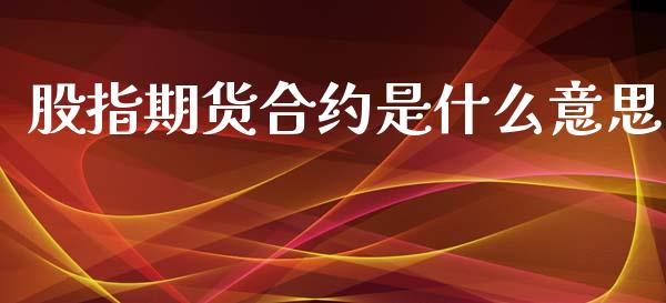 股指期货合约是什么意思_https://wap.jnbaishite.cn_金融资讯_第1张