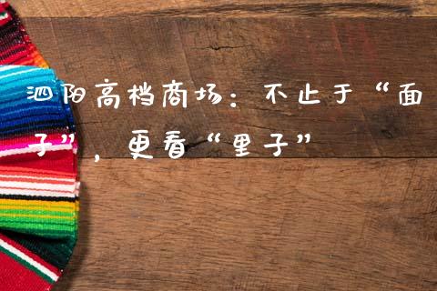 泗阳高档商场：不止于“面子”，更看“里子”_https://wap.jnbaishite.cn_期货资讯_第1张