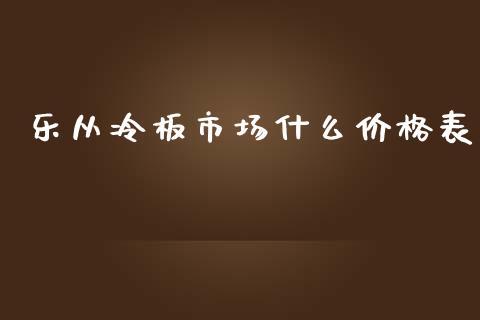 乐从冷板市场什么价格表_https://wap.jnbaishite.cn_理财投资_第1张