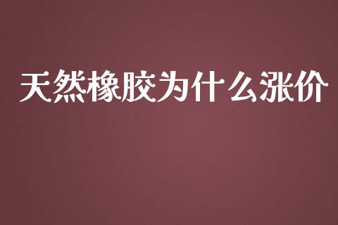 天然橡胶为什么涨价_https://wap.jnbaishite.cn_全球财富_第1张