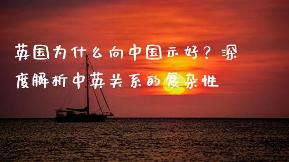 英国为什么向中国示好？深度解析中英关系的复杂性_https://wap.jnbaishite.cn_金融资讯_第1张