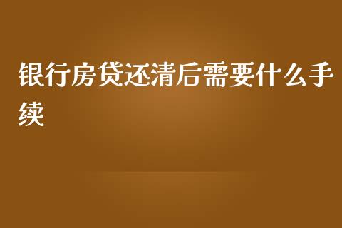 银行房贷还清后需要什么手续_https://wap.jnbaishite.cn_全球财富_第1张