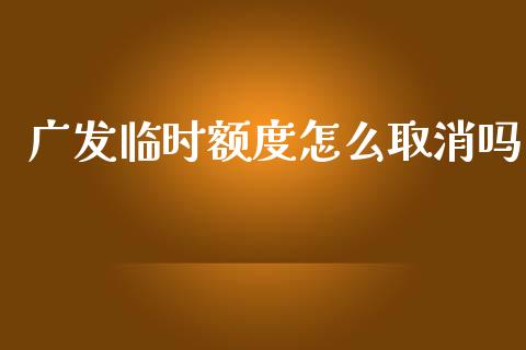 广发临时额度怎么取消吗_https://wap.jnbaishite.cn_金融资讯_第1张