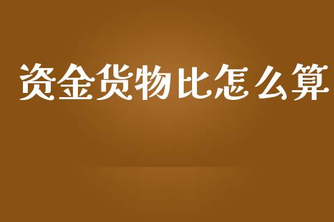 资金货物比怎么算_https://wap.jnbaishite.cn_金融资讯_第1张