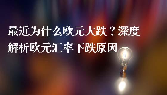 最近为什么欧元大跌？深度解析欧元汇率下跌原因_https://wap.jnbaishite.cn_理财投资_第1张