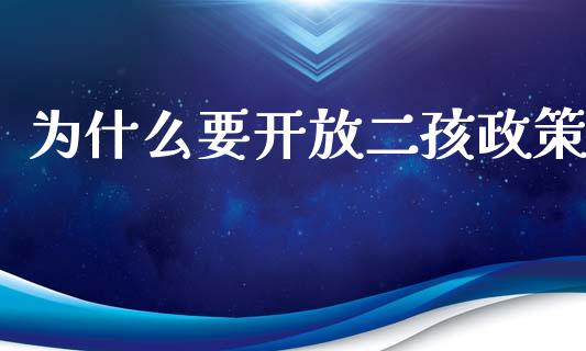 为什么要开放二孩政策_https://wap.jnbaishite.cn_理财投资_第1张