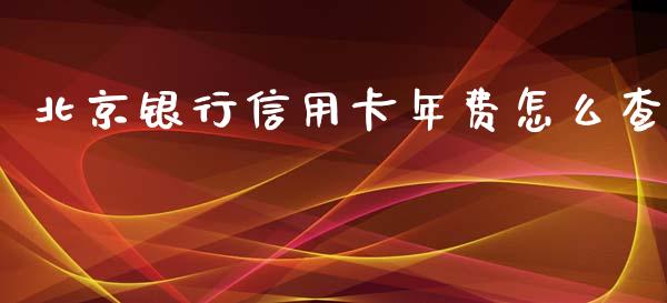 北京银行信用卡年费怎么查_https://wap.jnbaishite.cn_全球财富_第1张